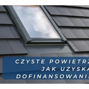 Wymiana okien dachowych w programie Czyste Powietrze – jak uzyskać dofinansowanie?